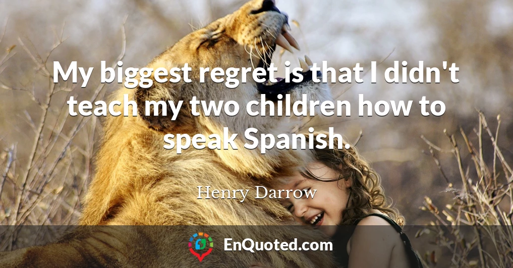 My biggest regret is that I didn't teach my two children how to speak Spanish.