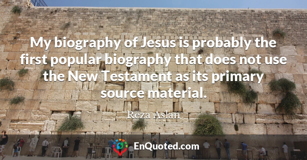 My biography of Jesus is probably the first popular biography that does not use the New Testament as its primary source material.