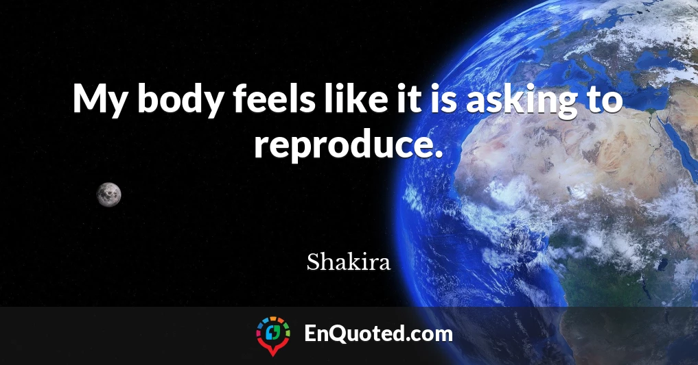 My body feels like it is asking to reproduce.
