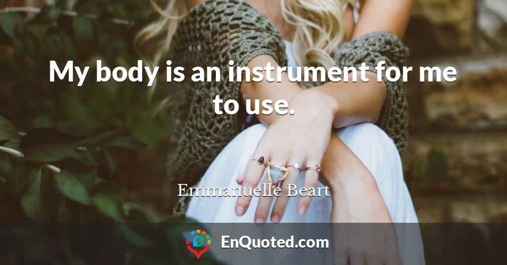 My body is an instrument for me to use.