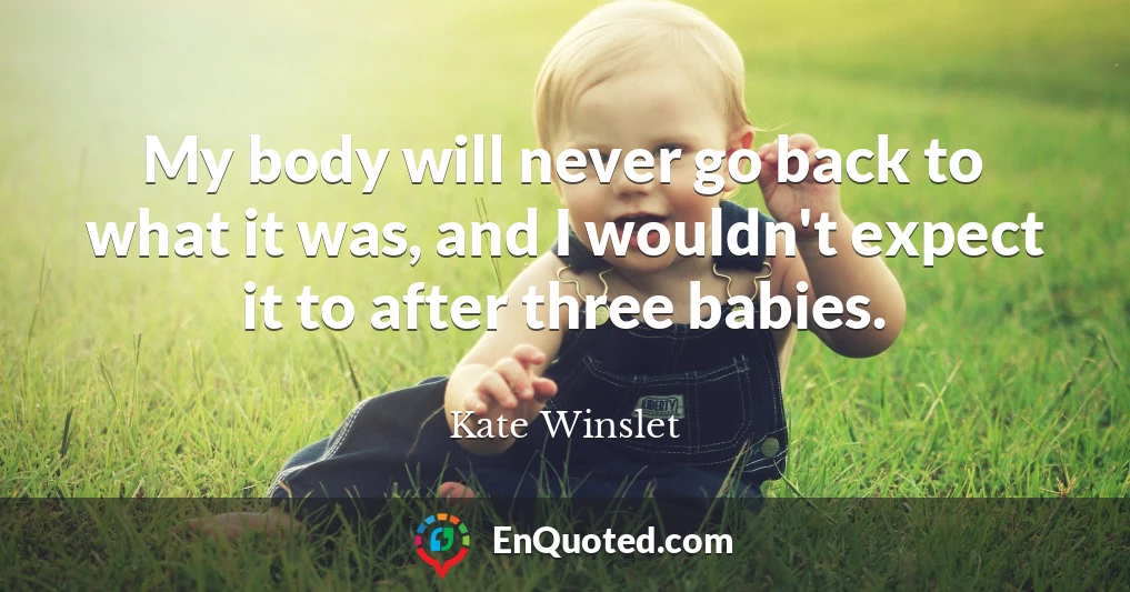 My body will never go back to what it was, and I wouldn't expect it to after three babies.
