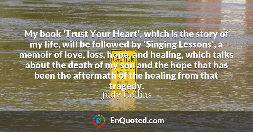 My book 'Trust Your Heart', which is the story of my life, will be followed by 'Singing Lessons', a memoir of love, loss, hope, and healing, which talks about the death of my son and the hope that has been the aftermath of the healing from that tragedy.