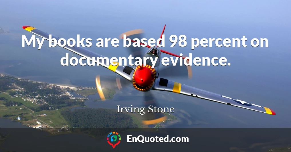 My books are based 98 percent on documentary evidence.