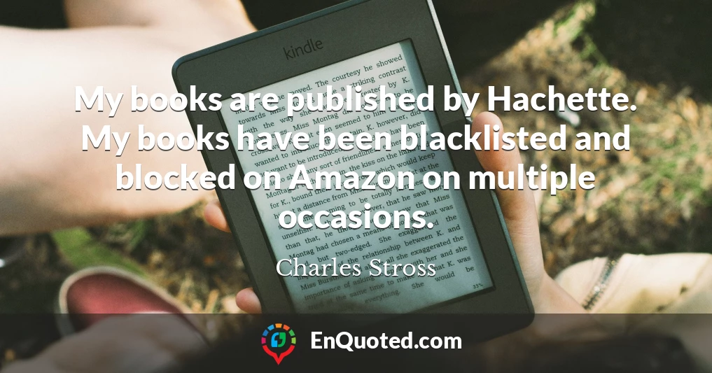 My books are published by Hachette. My books have been blacklisted and blocked on Amazon on multiple occasions.