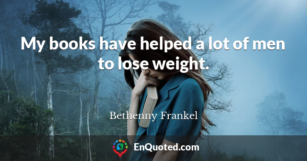 My books have helped a lot of men to lose weight.