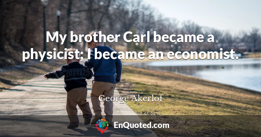 My brother Carl became a physicist; I became an economist.