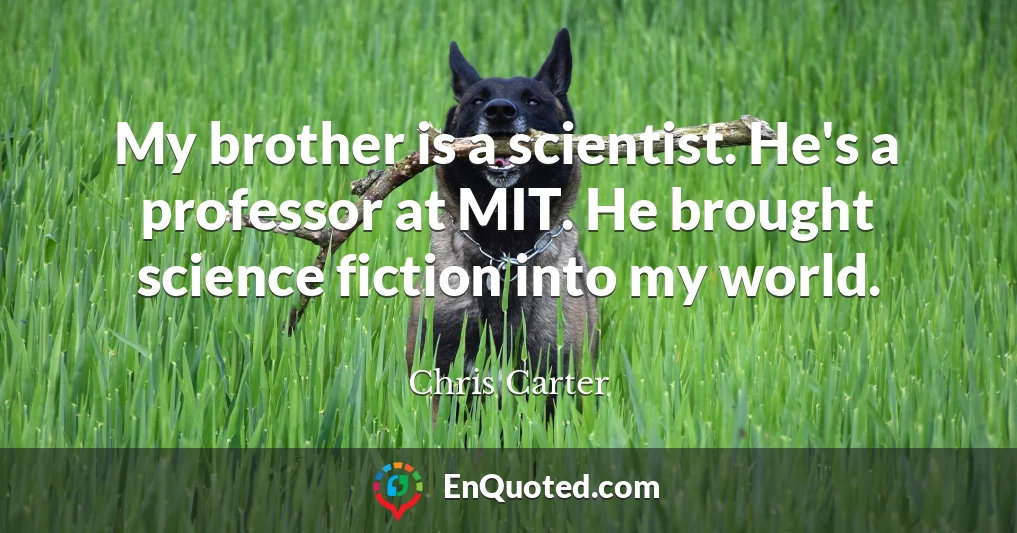 My brother is a scientist. He's a professor at MIT. He brought science fiction into my world.