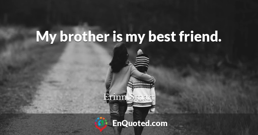 My brother is my best friend.