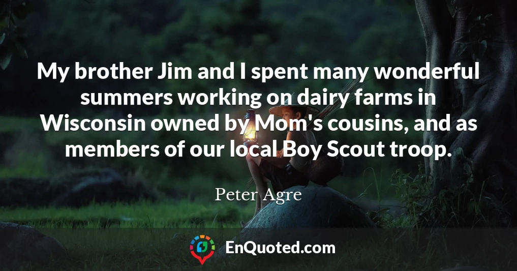 My brother Jim and I spent many wonderful summers working on dairy farms in Wisconsin owned by Mom's cousins, and as members of our local Boy Scout troop.