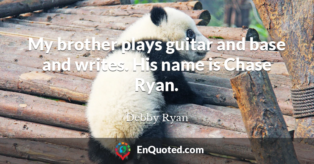 My brother plays guitar and base and writes. His name is Chase Ryan.