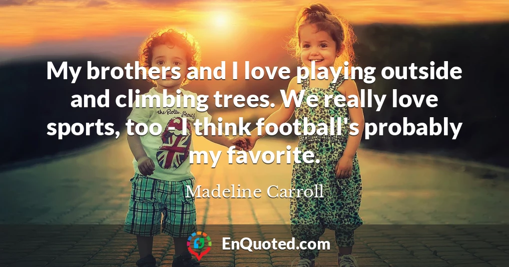 My brothers and I love playing outside and climbing trees. We really love sports, too - I think football's probably my favorite.