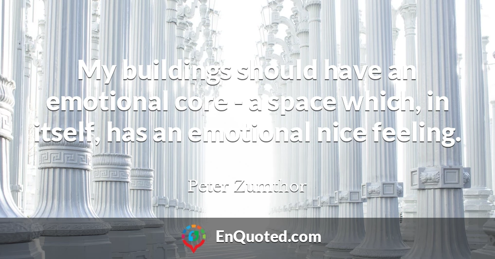 My buildings should have an emotional core - a space which, in itself, has an emotional nice feeling.