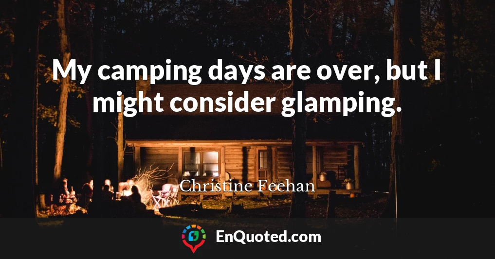 My camping days are over, but I might consider glamping.
