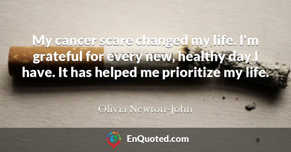 My cancer scare changed my life. I'm grateful for every new, healthy day I have. It has helped me prioritize my life.