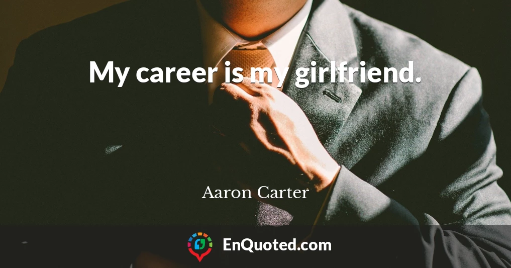 My career is my girlfriend.