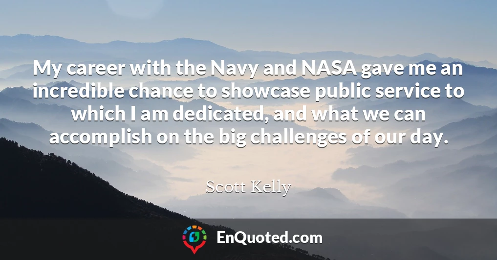 My career with the Navy and NASA gave me an incredible chance to showcase public service to which I am dedicated, and what we can accomplish on the big challenges of our day.