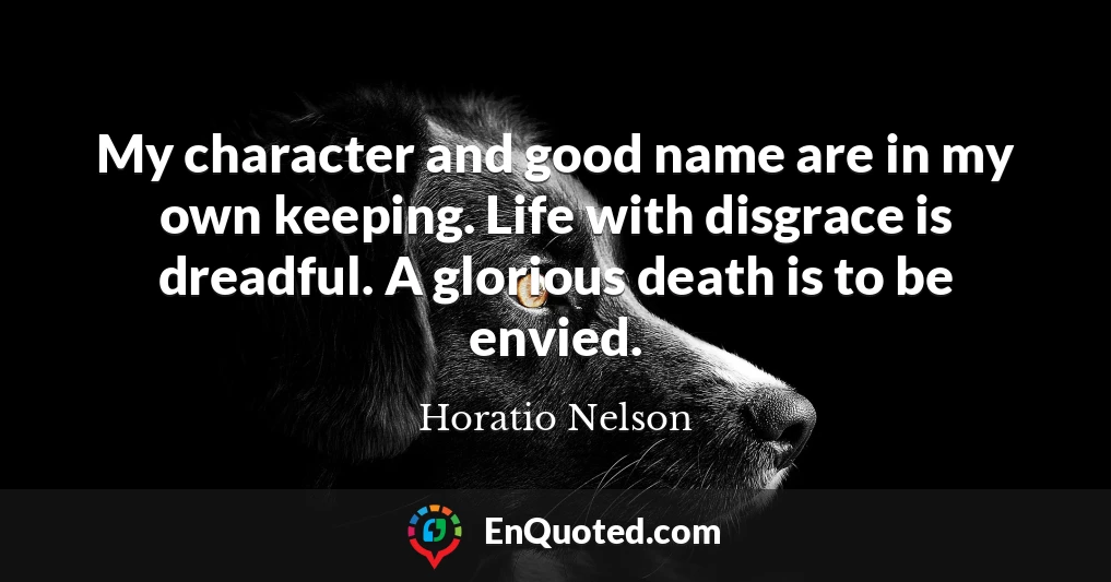 My character and good name are in my own keeping. Life with disgrace is dreadful. A glorious death is to be envied.