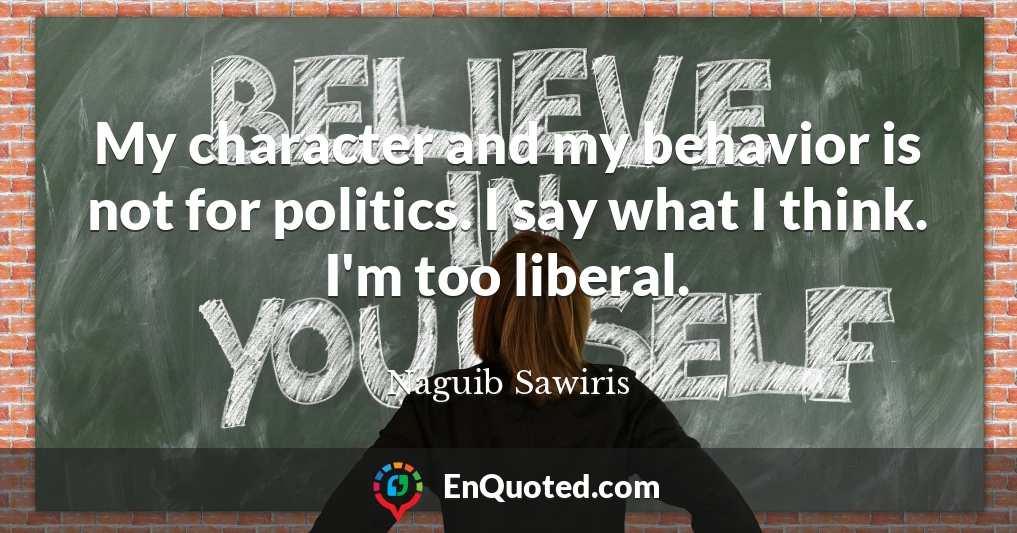 My character and my behavior is not for politics. I say what I think. I'm too liberal.