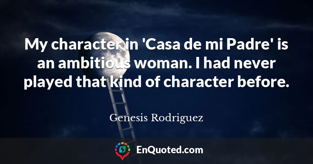 My character in 'Casa de mi Padre' is an ambitious woman. I had never played that kind of character before.