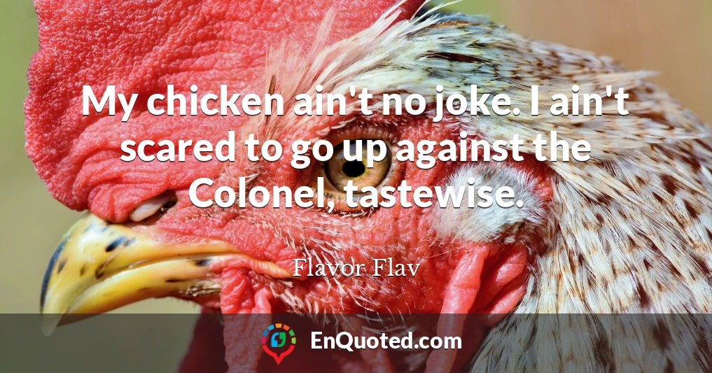 My chicken ain't no joke. I ain't scared to go up against the Colonel, tastewise.