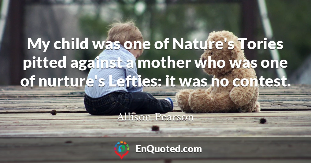 My child was one of Nature's Tories pitted against a mother who was one of nurture's Lefties: it was no contest.