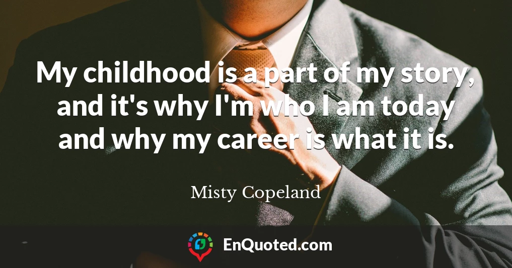 My childhood is a part of my story, and it's why I'm who I am today and why my career is what it is.