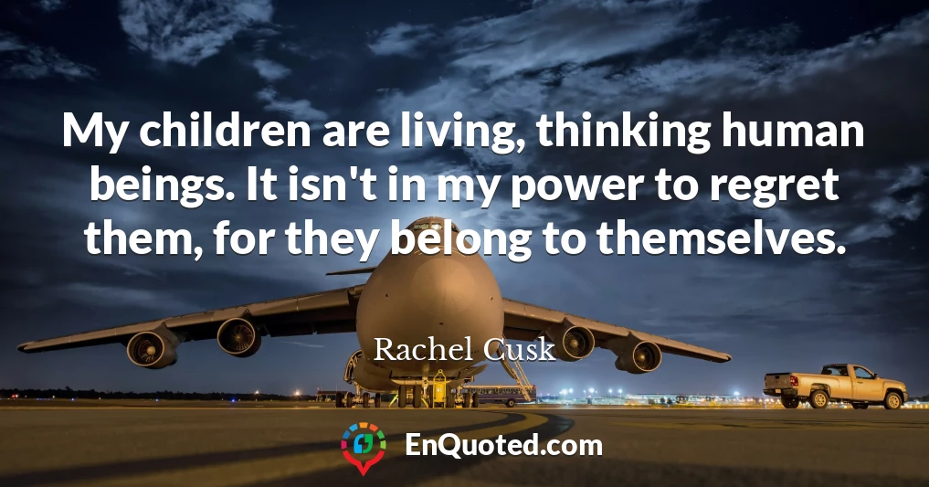 My children are living, thinking human beings. It isn't in my power to regret them, for they belong to themselves.