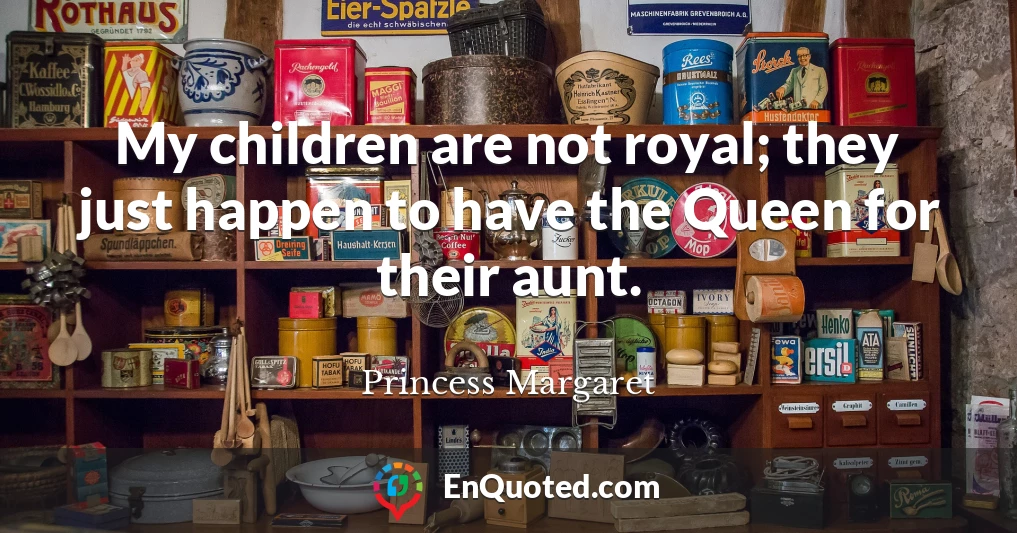 My children are not royal; they just happen to have the Queen for their aunt.