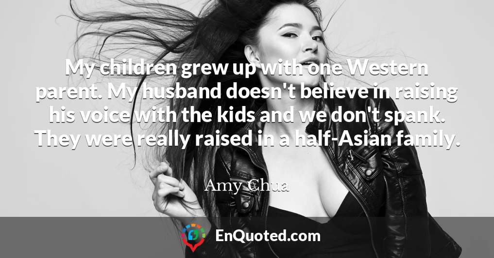 My children grew up with one Western parent. My husband doesn't believe in raising his voice with the kids and we don't spank. They were really raised in a half-Asian family.