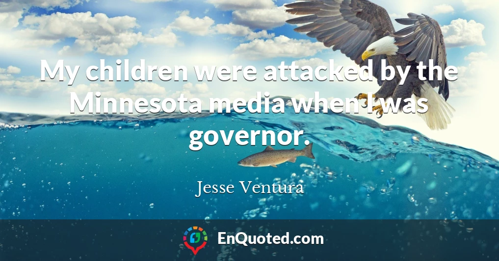 My children were attacked by the Minnesota media when I was governor.