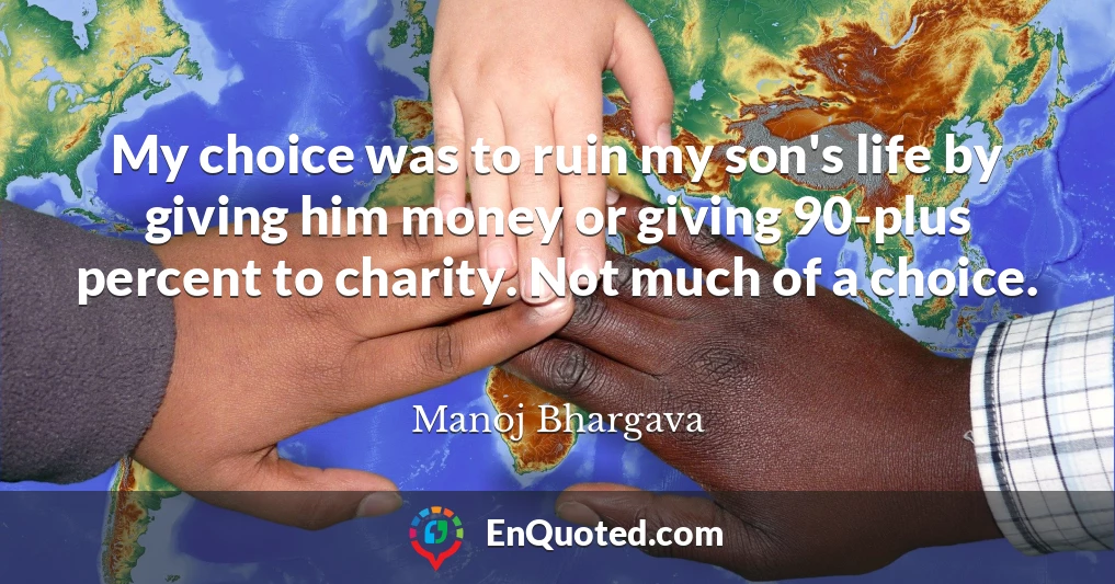 My choice was to ruin my son's life by giving him money or giving 90-plus percent to charity. Not much of a choice.