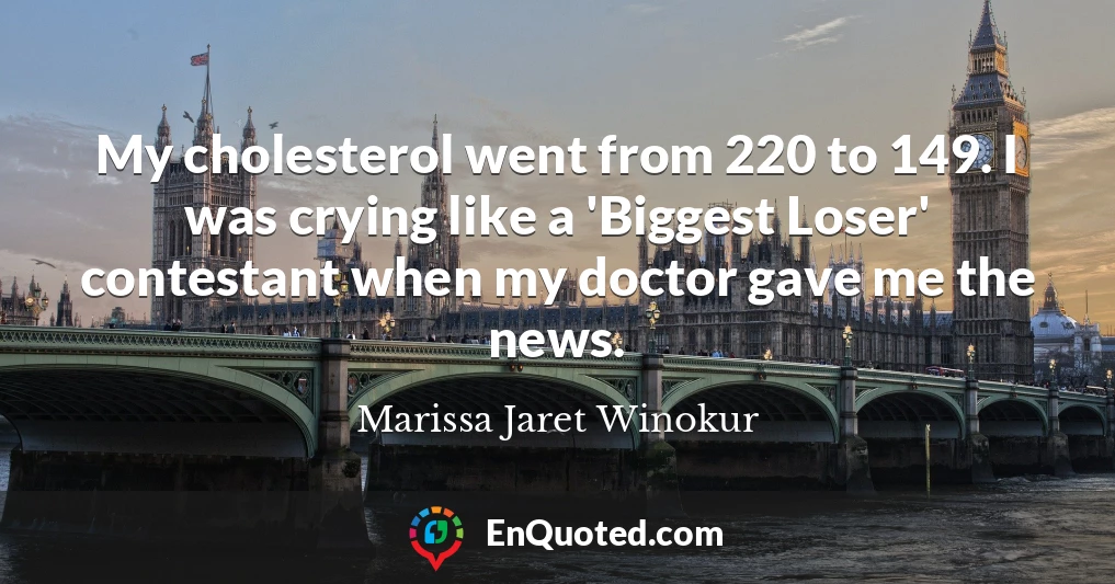 My cholesterol went from 220 to 149. I was crying like a 'Biggest Loser' contestant when my doctor gave me the news.