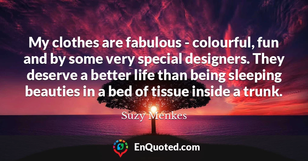 My clothes are fabulous - colourful, fun and by some very special designers. They deserve a better life than being sleeping beauties in a bed of tissue inside a trunk.