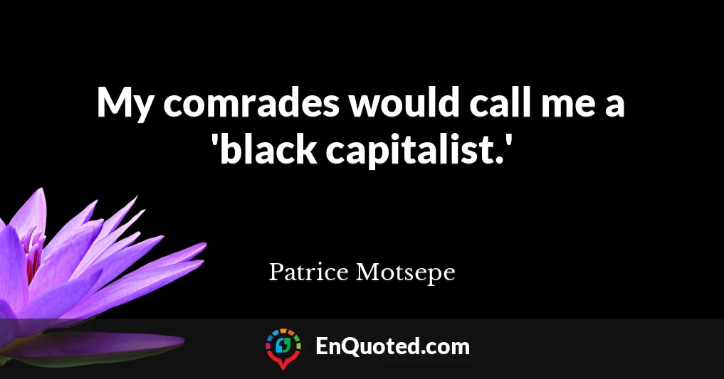 My comrades would call me a 'black capitalist.'