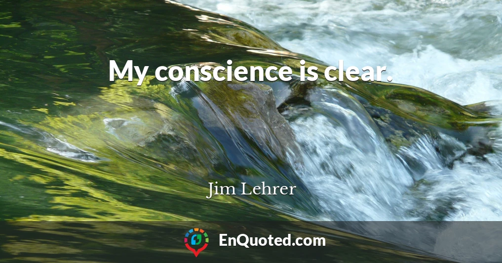 My conscience is clear.