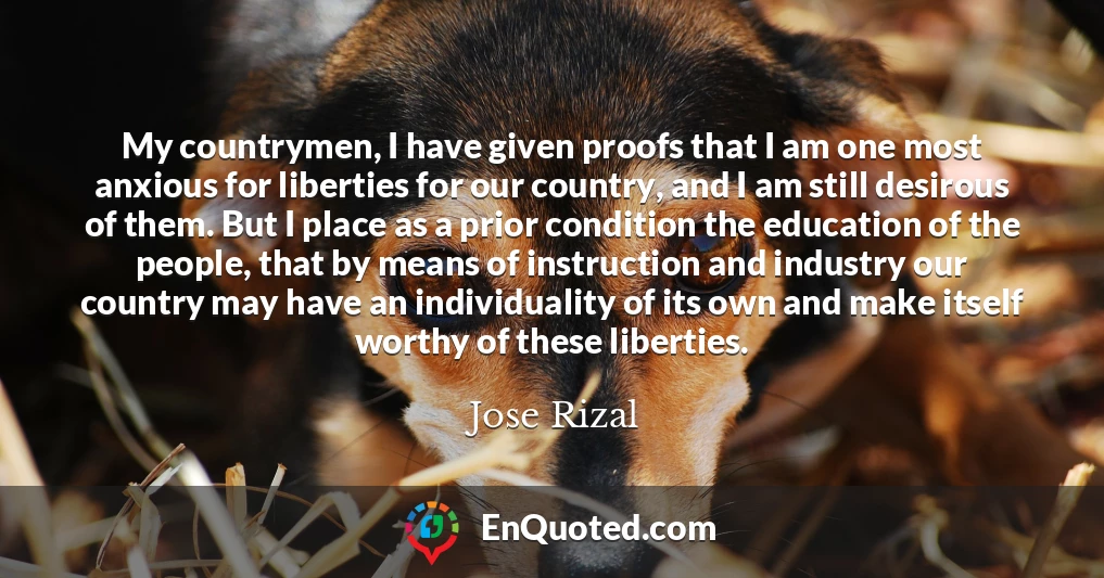My countrymen, I have given proofs that I am one most anxious for liberties for our country, and I am still desirous of them. But I place as a prior condition the education of the people, that by means of instruction and industry our country may have an individuality of its own and make itself worthy of these liberties.