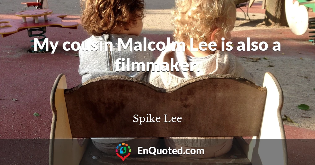 My cousin Malcolm Lee is also a filmmaker.