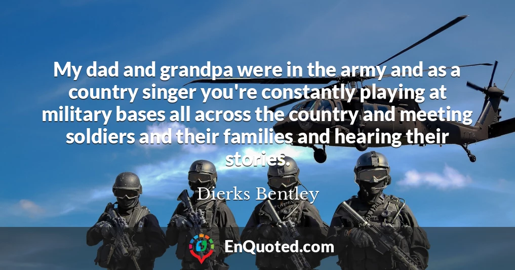 My dad and grandpa were in the army and as a country singer you're constantly playing at military bases all across the country and meeting soldiers and their families and hearing their stories.