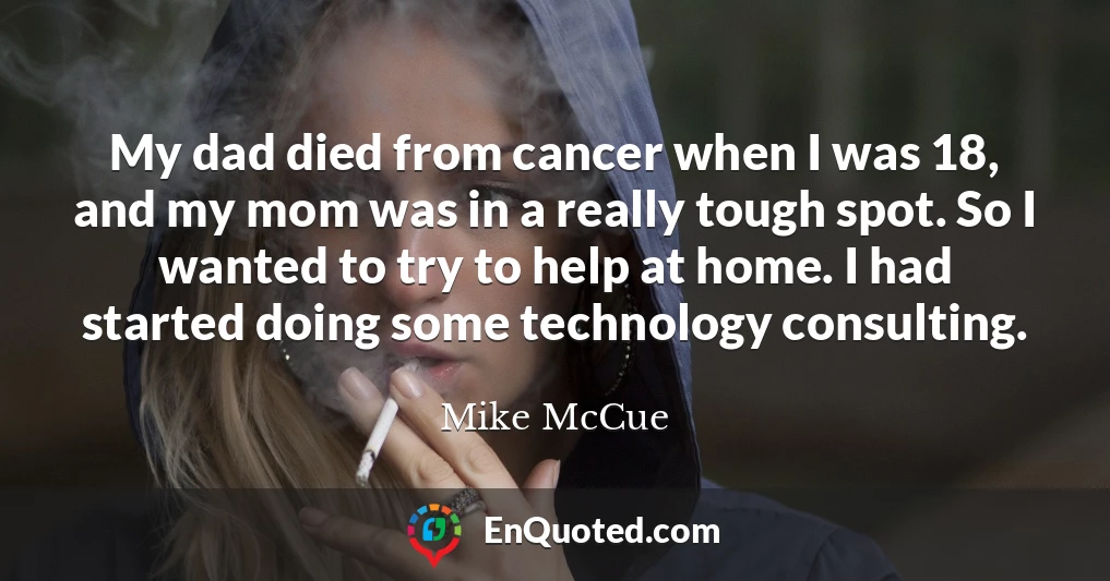My dad died from cancer when I was 18, and my mom was in a really tough spot. So I wanted to try to help at home. I had started doing some technology consulting.