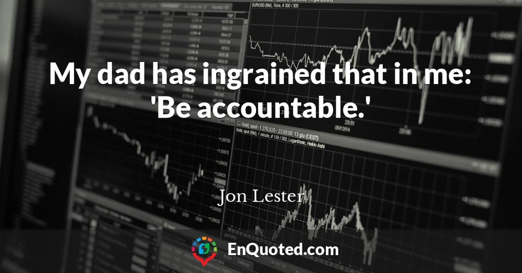 My dad has ingrained that in me: 'Be accountable.'