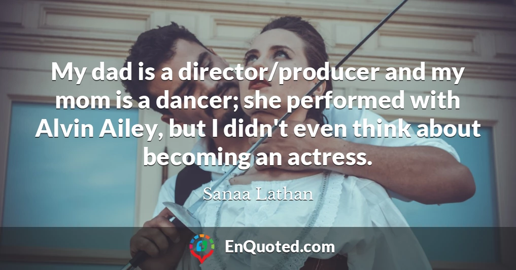 My dad is a director/producer and my mom is a dancer; she performed with Alvin Ailey, but I didn't even think about becoming an actress.