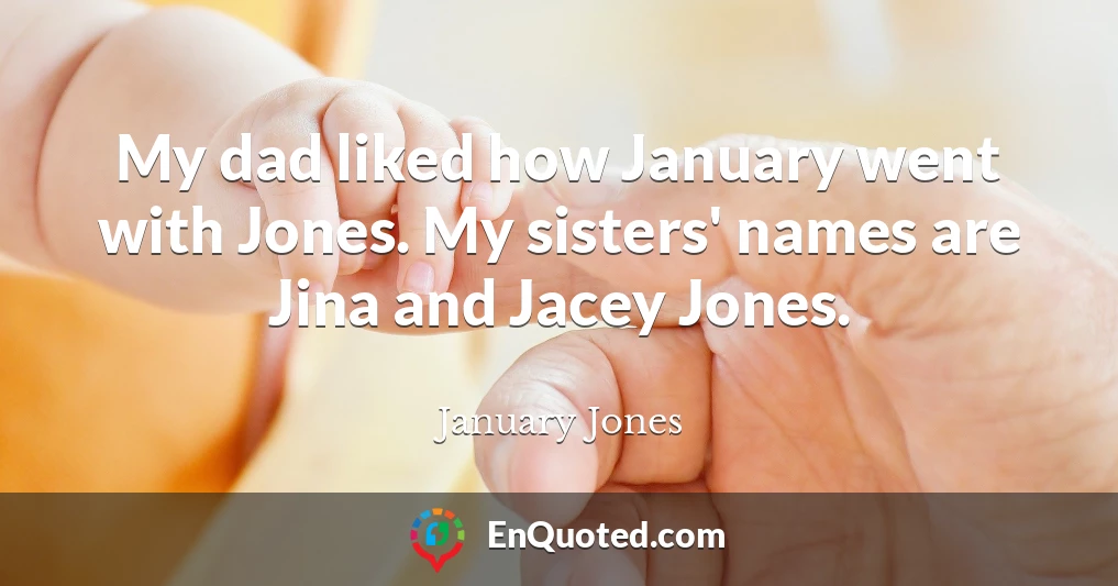My dad liked how January went with Jones. My sisters' names are Jina and Jacey Jones.