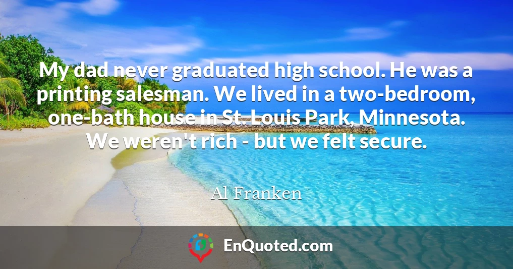 My dad never graduated high school. He was a printing salesman. We lived in a two-bedroom, one-bath house in St. Louis Park, Minnesota. We weren't rich - but we felt secure.