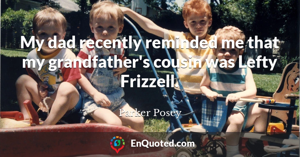 My dad recently reminded me that my grandfather's cousin was Lefty Frizzell.