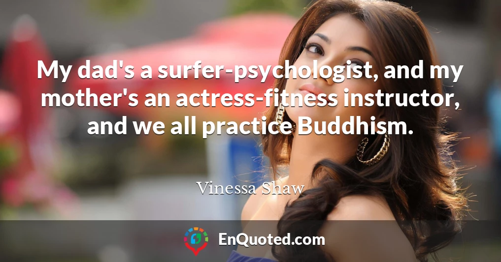 My dad's a surfer-psychologist, and my mother's an actress-fitness instructor, and we all practice Buddhism.