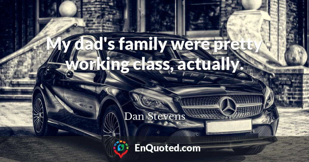 My dad's family were pretty working class, actually.
