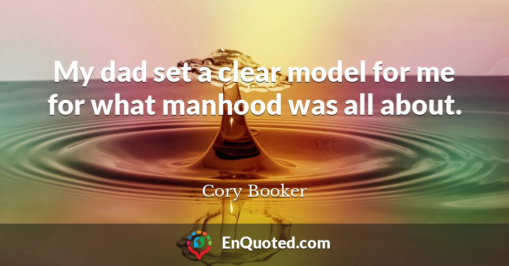 My dad set a clear model for me for what manhood was all about.