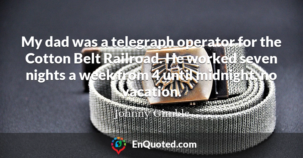 My dad was a telegraph operator for the Cotton Belt Railroad. He worked seven nights a week from 4 until midnight, no vacation.