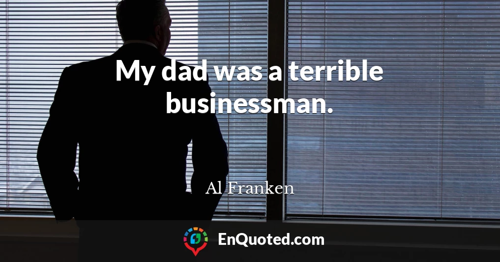 My dad was a terrible businessman.