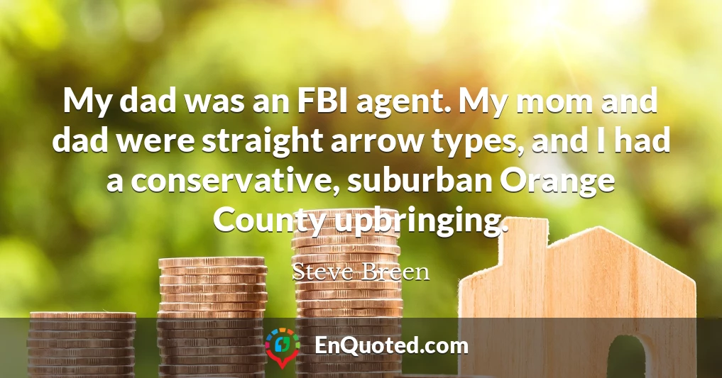 My dad was an FBI agent. My mom and dad were straight arrow types, and I had a conservative, suburban Orange County upbringing.